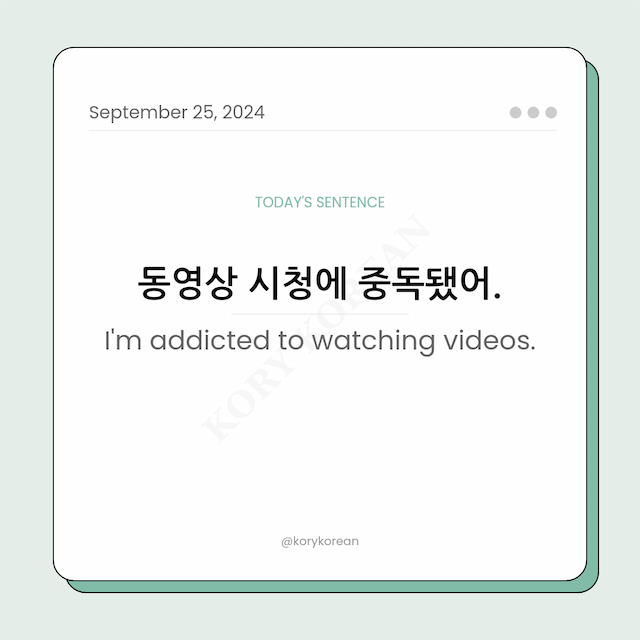 How to say "I'm addicted to watching videos." in Korean